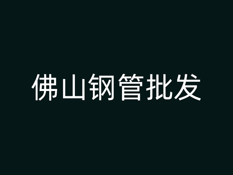 佛山钢管批发