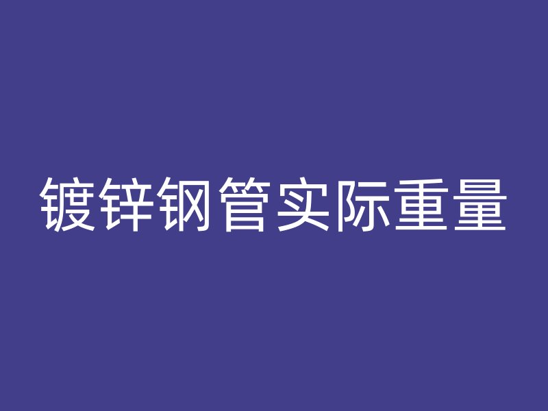 镀锌钢管实际重量