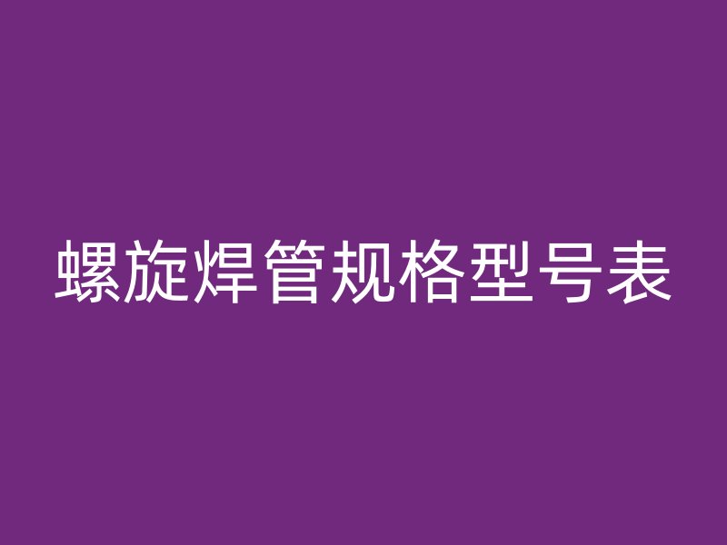 螺旋焊管规格型号表