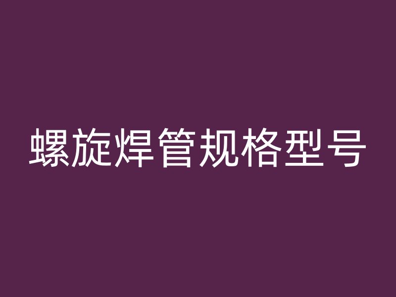 螺旋焊管规格型号