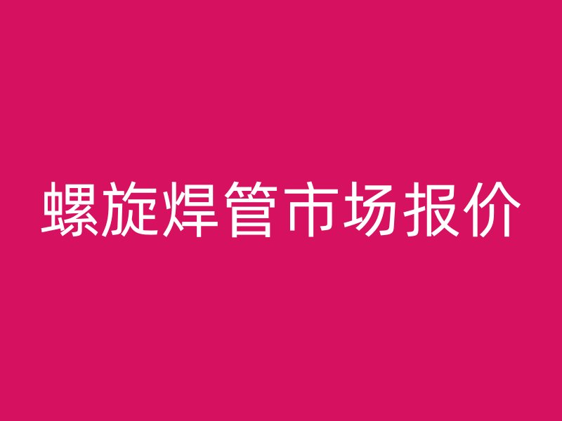 螺旋焊管市场报价