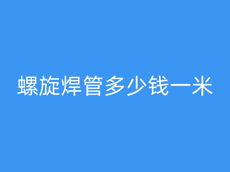 螺旋焊管多少钱一米