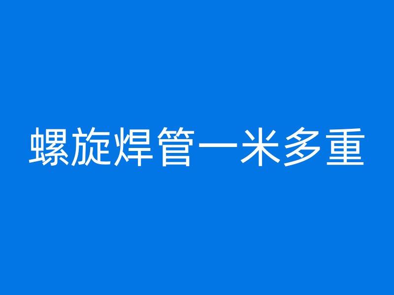 螺旋焊管一米多重
