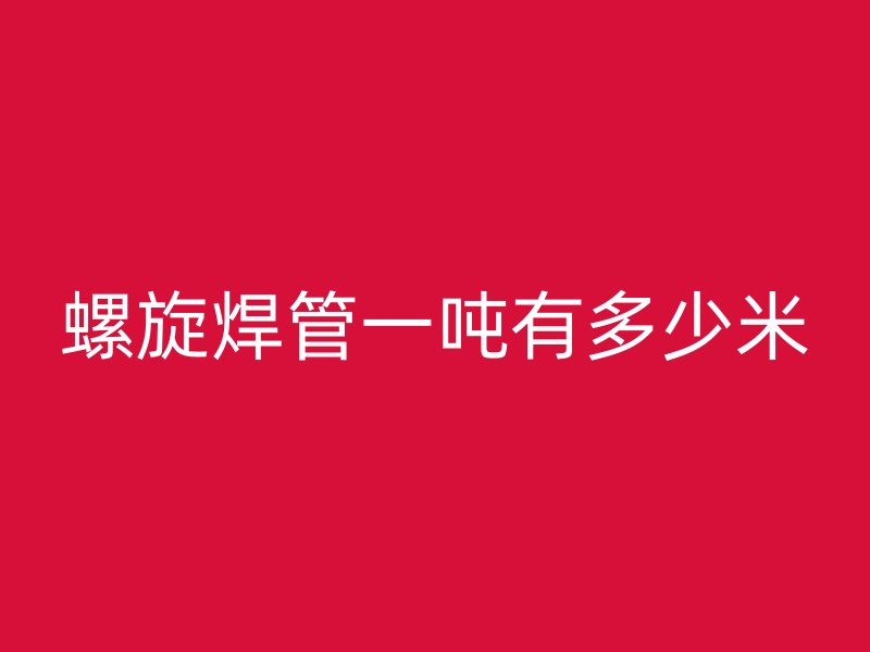 螺旋焊管一吨有多少米