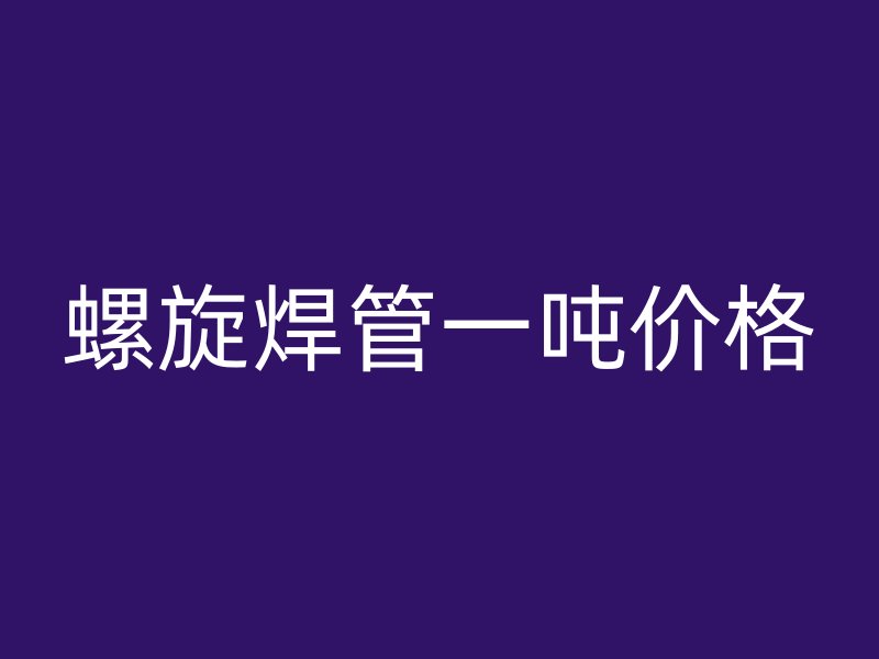 螺旋焊管一吨价格