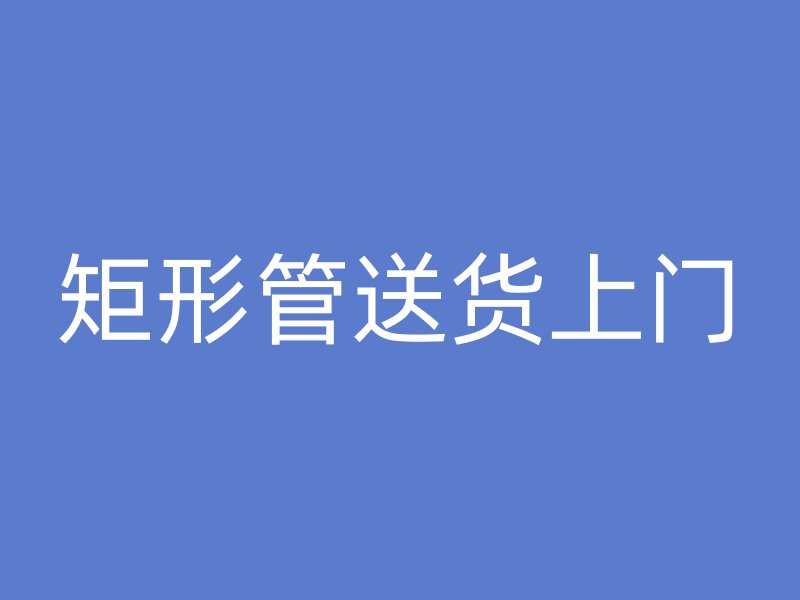 矩形管送货上门