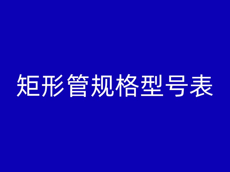 矩形管规格型号表