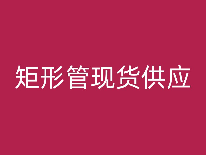 矩形管现货供应