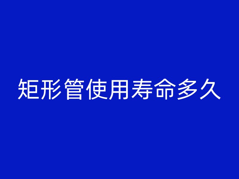 矩形管使用寿命多久