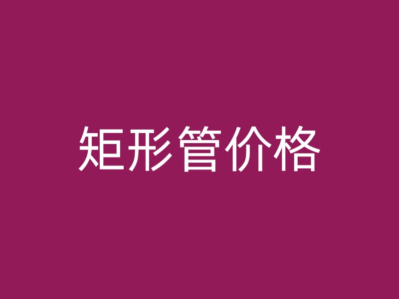 矩形管价格
