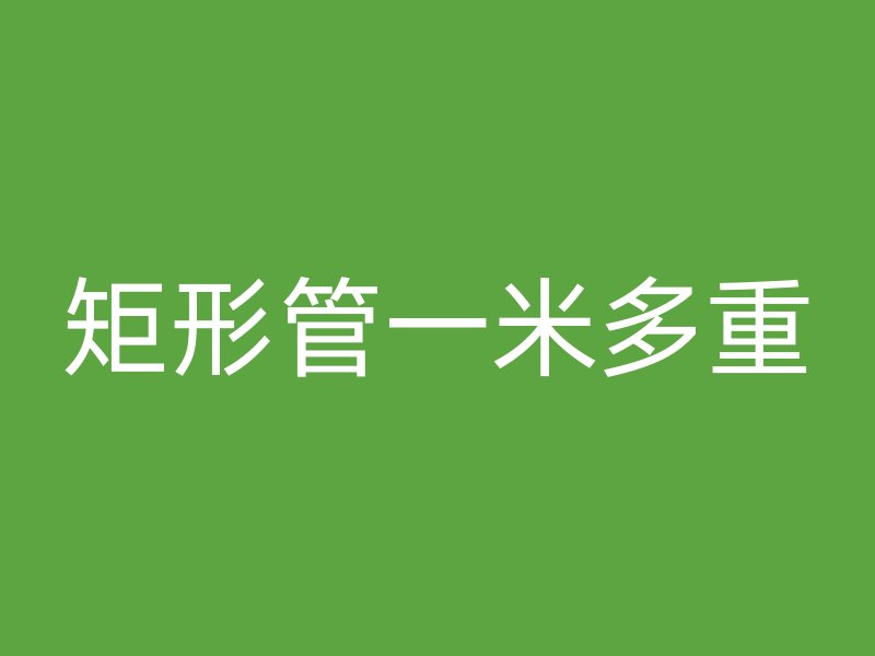 矩形管一米多重