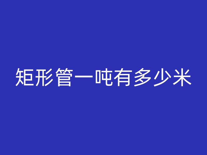 矩形管一吨有多少米