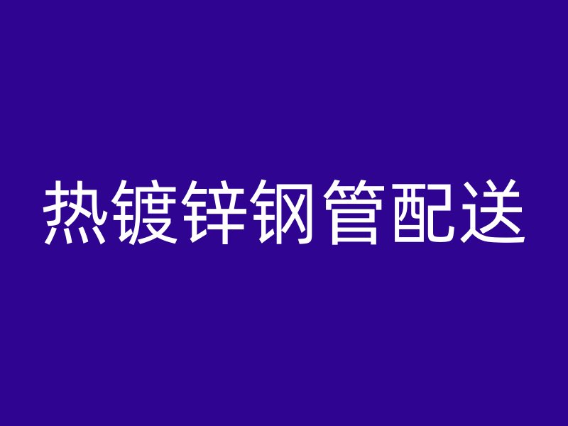 热镀锌钢管配送