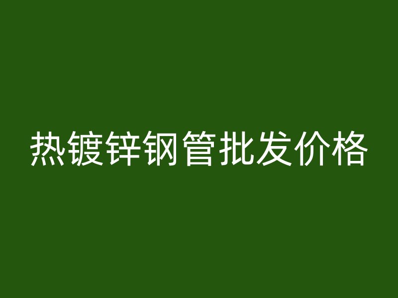 热镀锌钢管批发价格