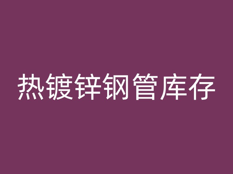 热镀锌钢管库存