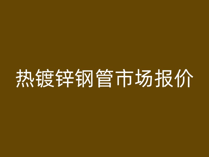热镀锌钢管市场报价