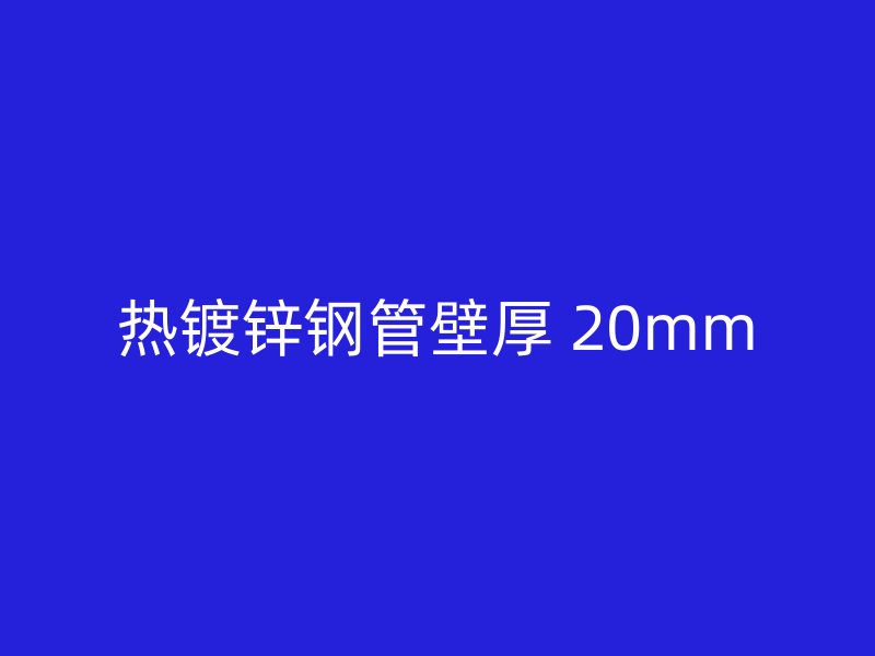 热镀锌钢管壁厚 20mm