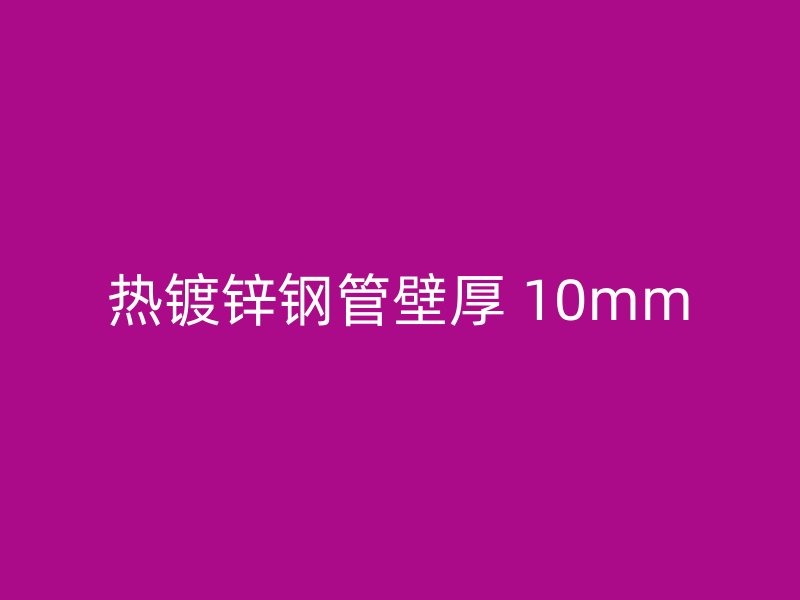 热镀锌钢管壁厚 10mm