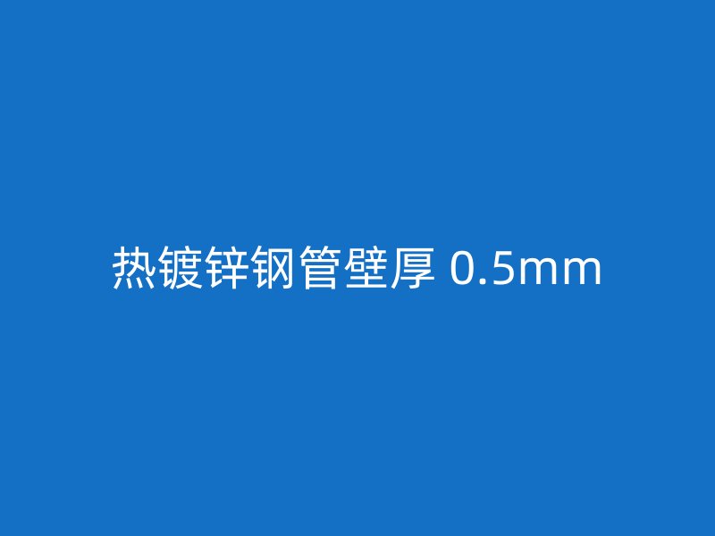 热镀锌钢管壁厚 0.5mm