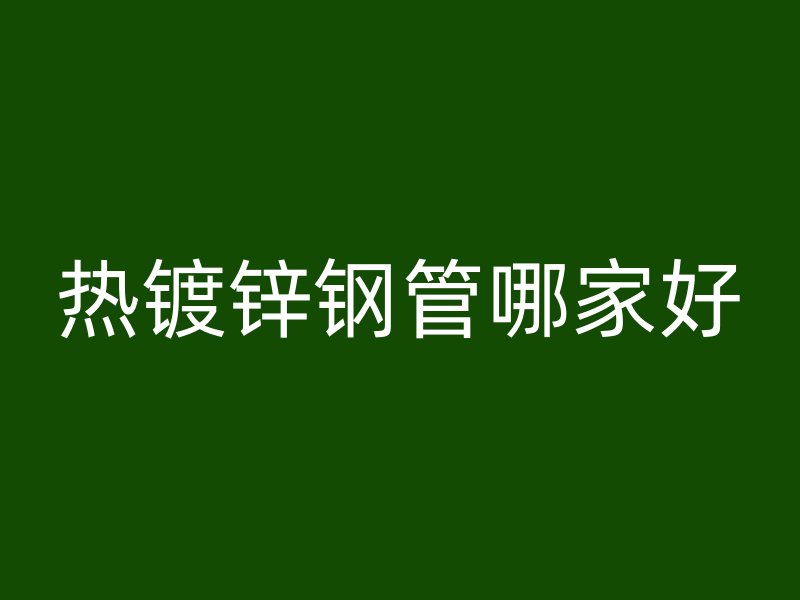 热镀锌钢管哪家好