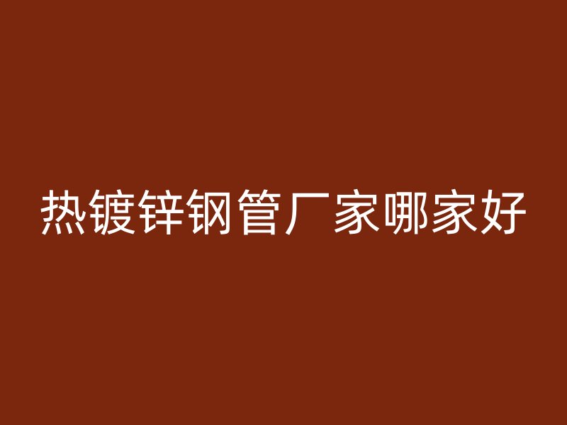 热镀锌钢管厂家哪家好
