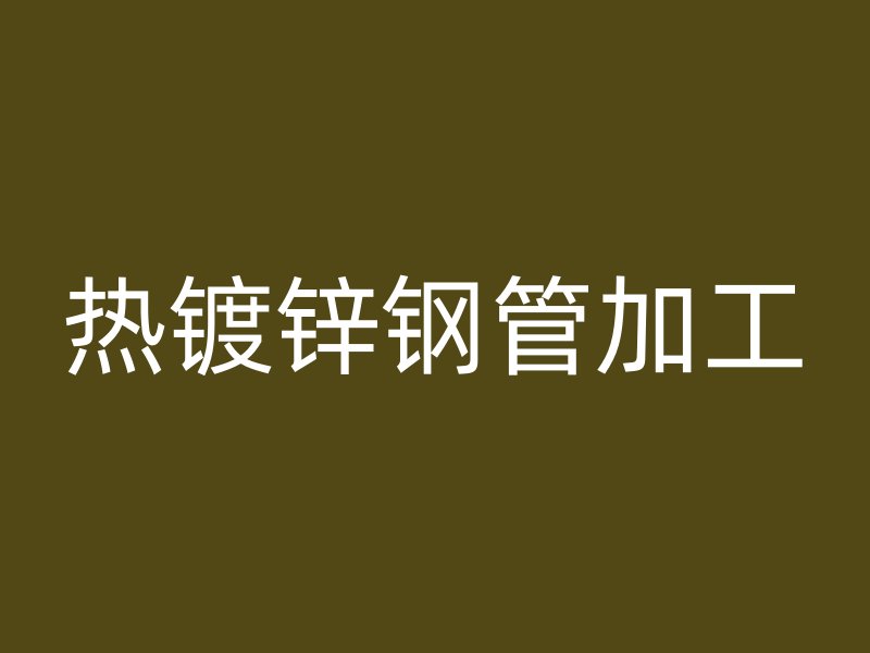 热镀锌钢管加工