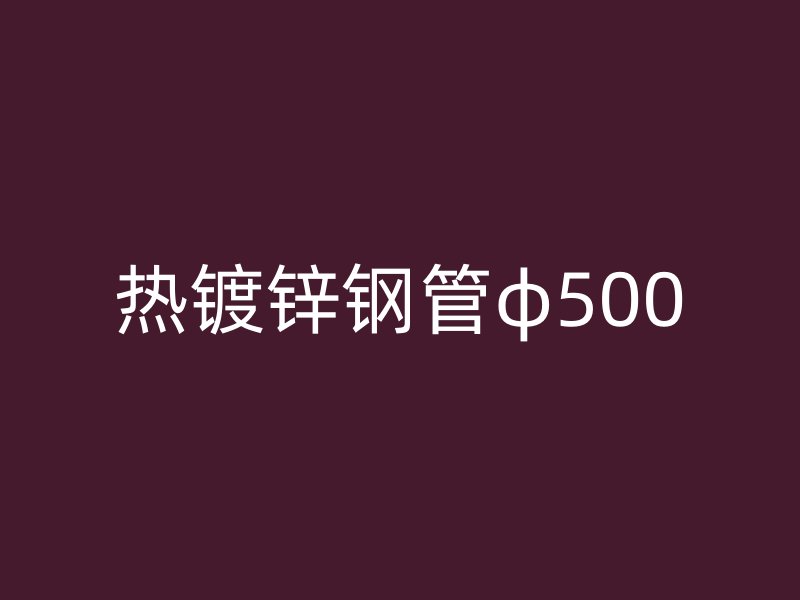 热镀锌钢管φ500