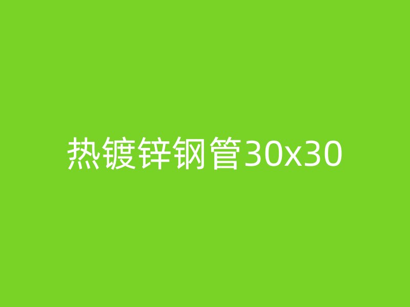 热镀锌钢管30x30