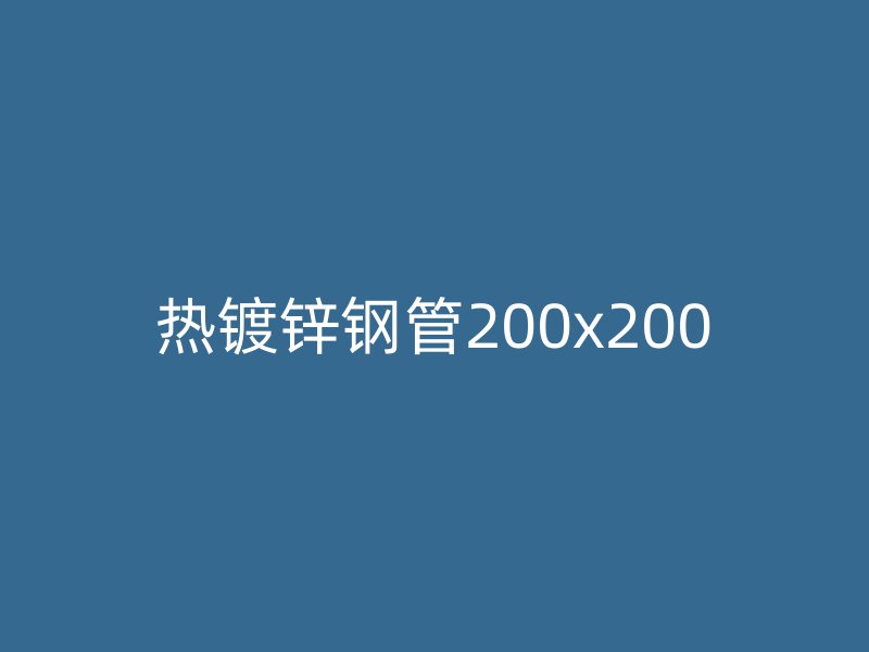 热镀锌钢管200x200