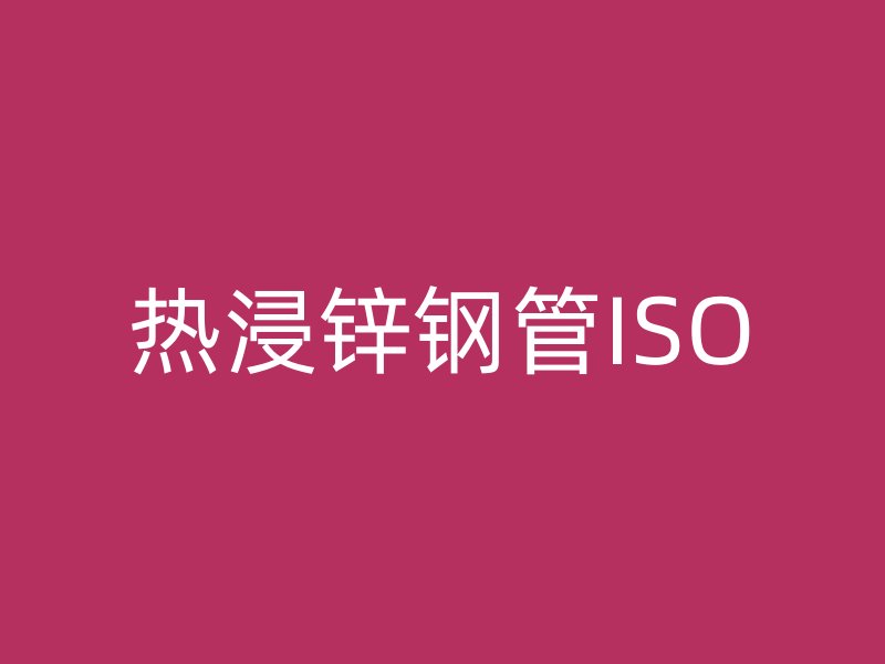热浸锌钢管ISO