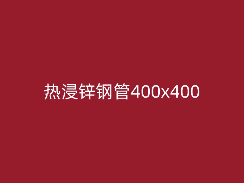 热浸锌钢管400x400