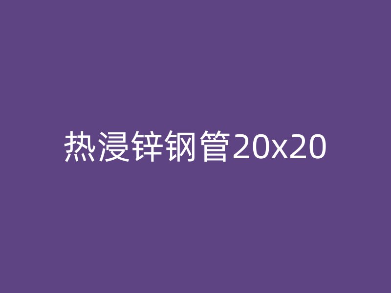 热浸锌钢管20x20