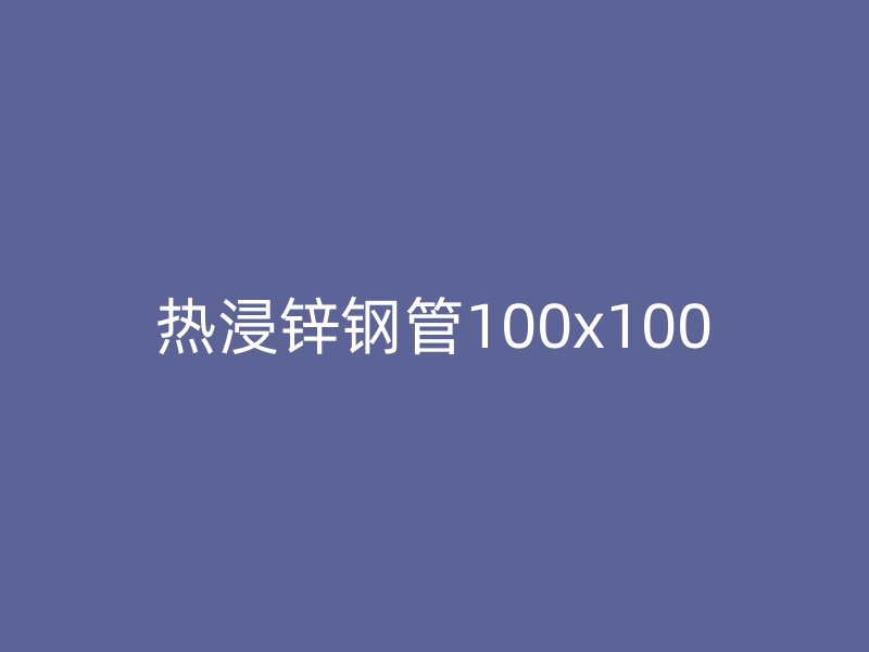 热浸锌钢管100x100