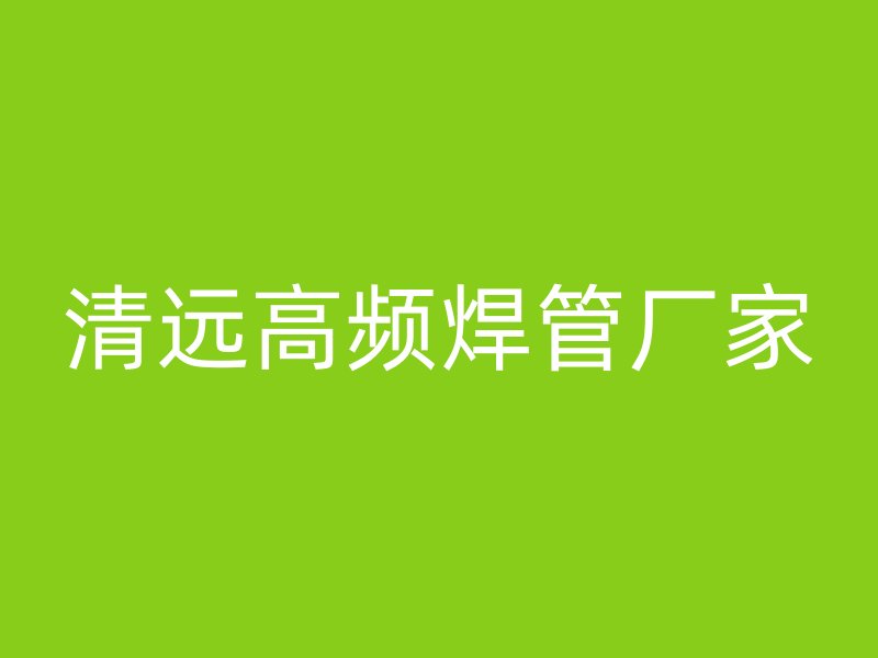 清远高频焊管厂家