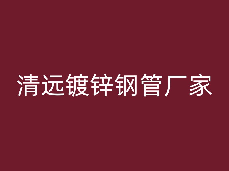 清远镀锌钢管厂家