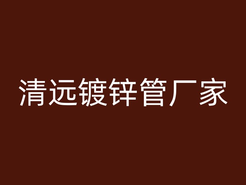 清远镀锌管厂家