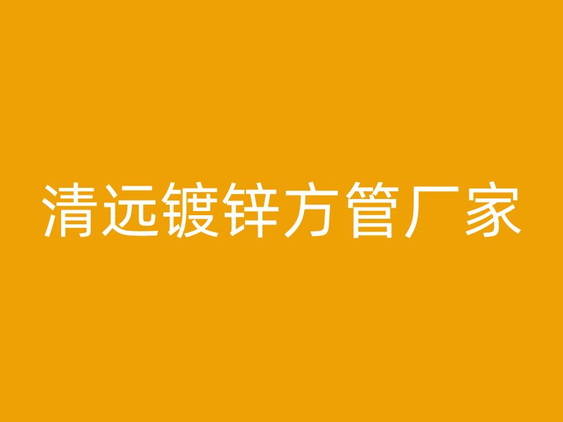 清远镀锌方管厂家