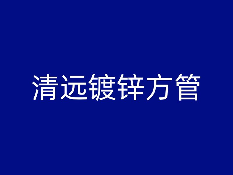 清远镀锌方管