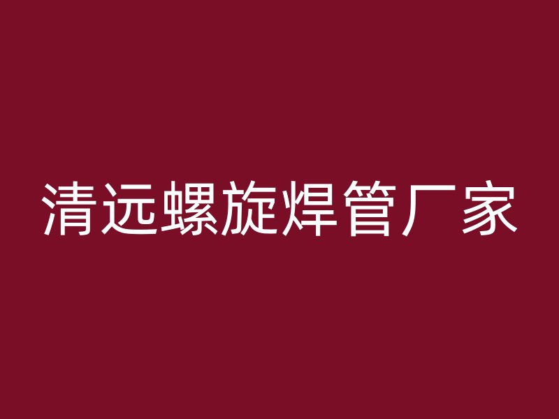 清远螺旋焊管厂家