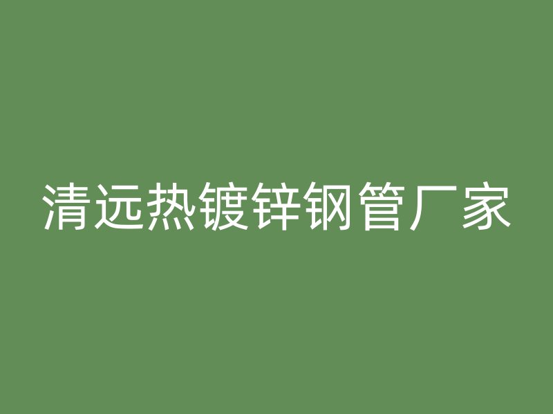 清远热镀锌钢管厂家