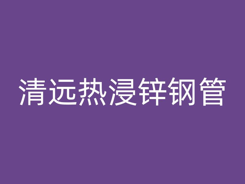 清远热浸锌钢管