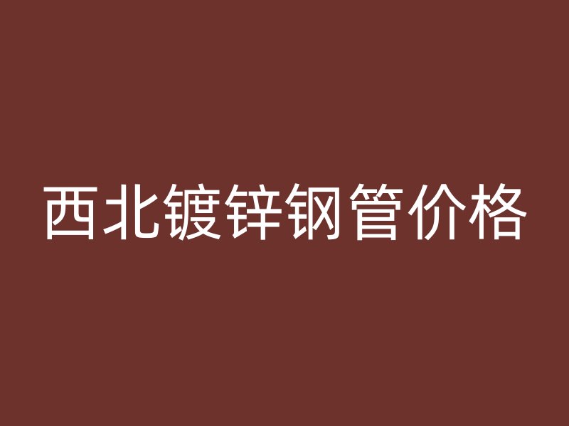 西北镀锌钢管价格
