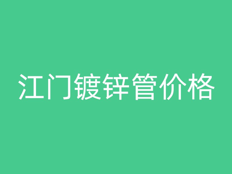 江门镀锌管价格