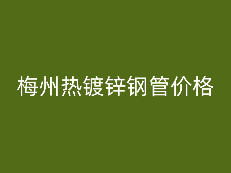 梅州热镀锌钢管价格
