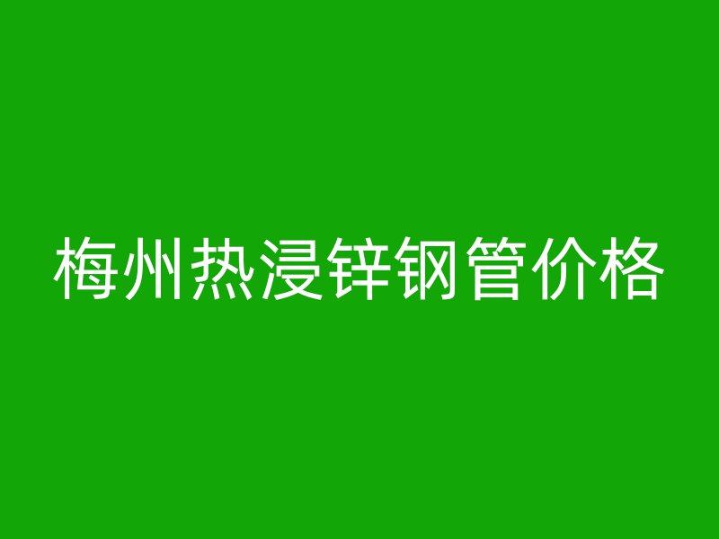 梅州热浸锌钢管价格