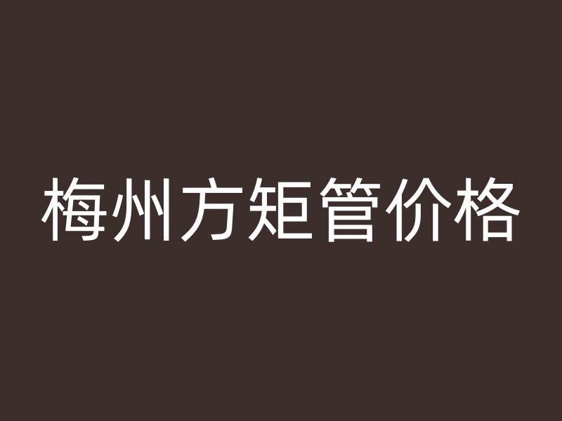 梅州方矩管价格
