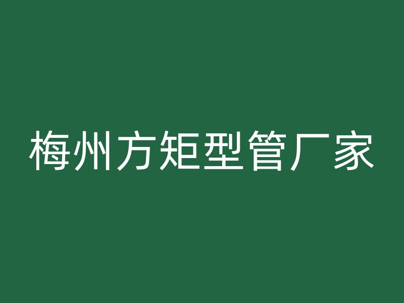 梅州方矩型管厂家