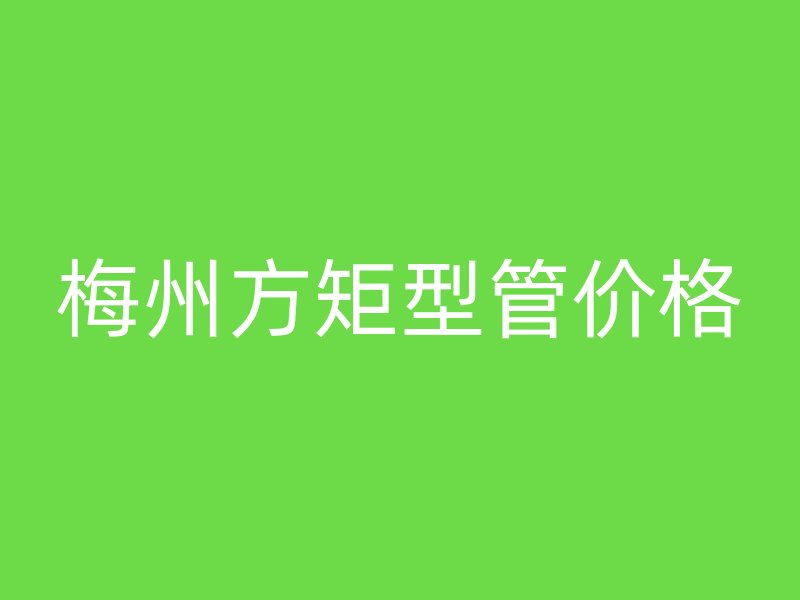 梅州方矩型管价格