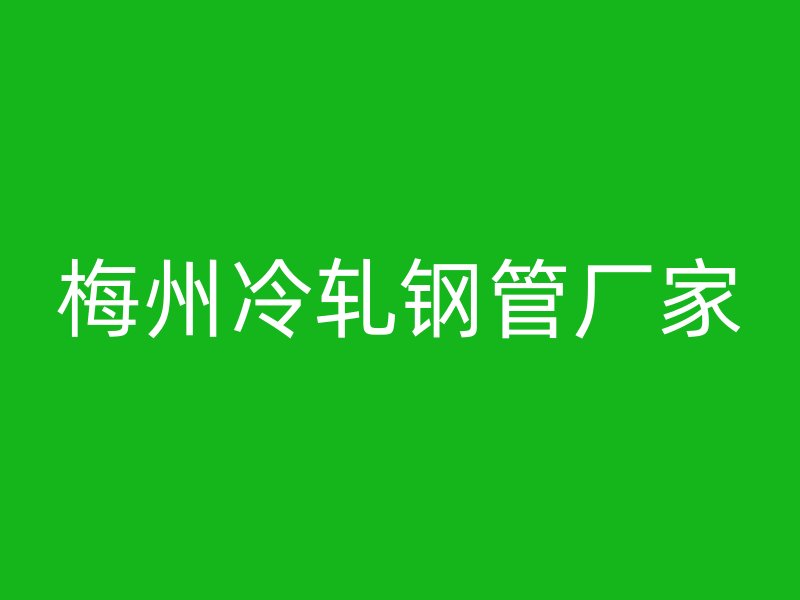 梅州冷轧钢管厂家