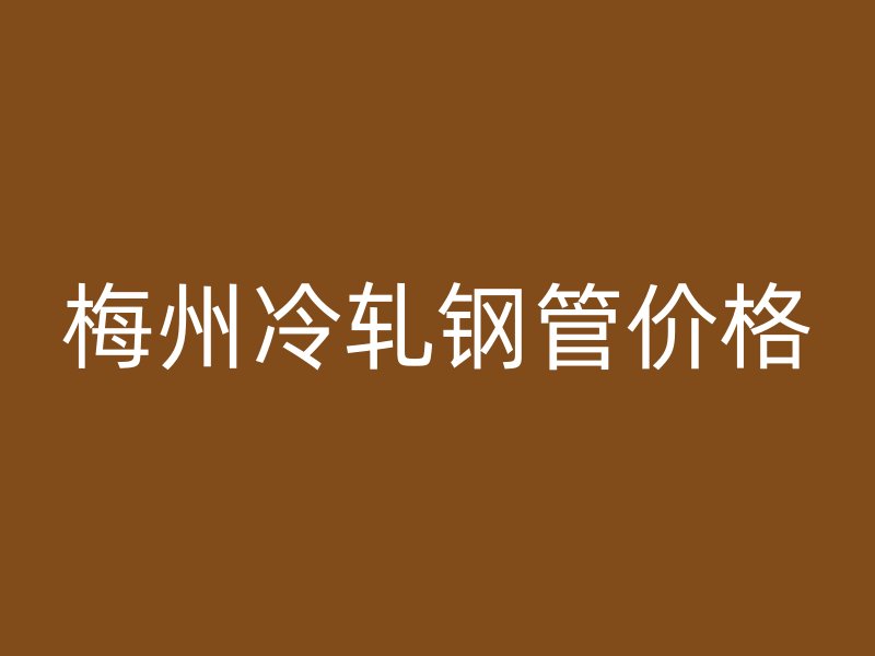 梅州冷轧钢管价格